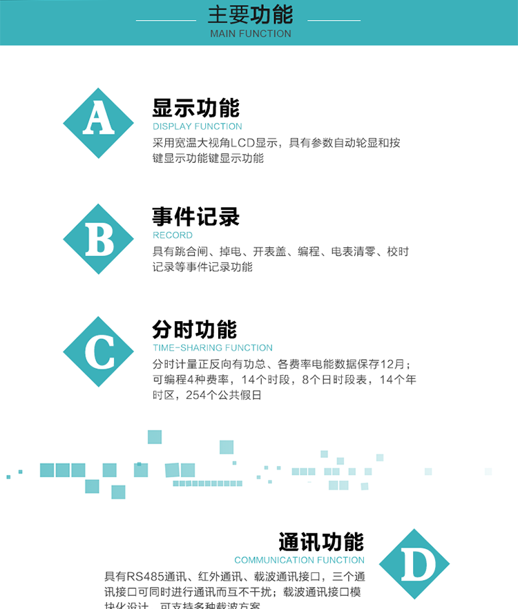 功能特點
分時計量正反向有功總、各費率電能數(shù)據(jù)保存12月； 
可編程4種費率，14個時段，8個日時段表，14個年時區(qū)，254個公共假日；
采用寬溫大視角LCD顯示，具有參數(shù)自動輪顯和按鍵顯示功能；
具有RS485通訊、紅外通訊、載波通訊接口，三個通訊接口可同時進行通訊而互不干擾；
載波通訊接口模塊化設(shè)計，可支持多種載波方案；
具有跳合閘、掉電、開表蓋、編程、電表清零、校時記錄等事件記錄功能；
具有遠程費控功能；
具有停電按鍵喚醒功能；
具有故障信息提示、報警指示功能；
具有定時凍結(jié)、瞬時凍結(jié)、約定凍結(jié)、日凍結(jié)和整點凍結(jié)功能。