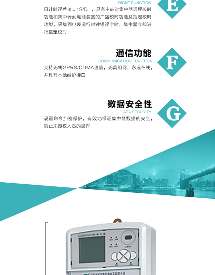 對時功能，日計時誤差≤±1s/d ，具有主站對集中器遠程校時功能和集中器到電能裝置的廣播校時功能及指定校時功能，采集到電表運行時鐘錯誤字時，集中器立即進行指定校時。
6、通信功能，支持無線GPRS/CDMA通信，無需組網，永遠在線，并具有本地維護接口
7、裝置數據訪問安全性
設置命令加密保護，有效地保證集中器數據的安全，防止未授權人員的操作