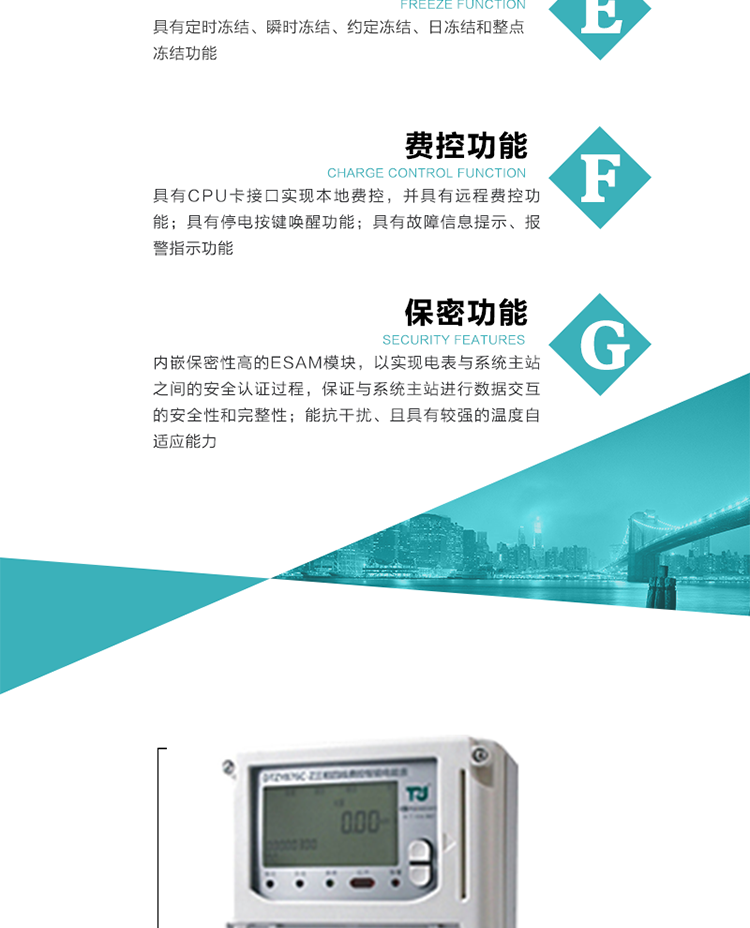 具有定時凍結(jié)、瞬時凍結(jié)、約定凍結(jié)和日凍結(jié)功能。
可選負荷曲線數(shù)據(jù)記錄功能，存儲容量達2M。
具有開電表蓋和端鈕蓋記錄功能。
內(nèi)嵌保密性高的ESAM模塊，以實現(xiàn)電表與系統(tǒng)主站之間的安全認證過程，保證與系統(tǒng)主站進行數(shù)據(jù)交互的安全性和完整性。
電磁兼容性能優(yōu)良，能抵御高壓尖峰脈沖、強磁場、強靜電、雷擊浪涌的干擾、且具有較強的溫度自適應(yīng)能力。
三相電源供電，三相三線中的任一相或三相四線中的任兩相斷電時，電能表仍能正常工作。