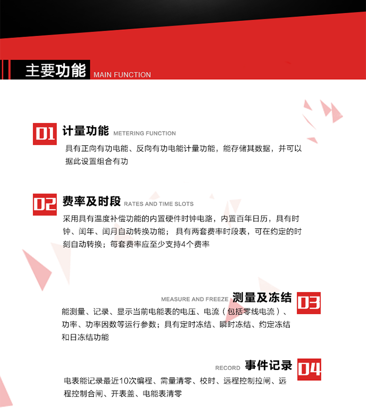 主要功能
1. 具有正向有功電能、反向有功電能計(jì)量功能，能存儲(chǔ)其數(shù)據(jù)，并可以據(jù)此設(shè)置組合有功。
2. 采用具有溫度補(bǔ)償功能的內(nèi)置硬件時(shí)鐘電路，內(nèi)置百年日歷，具有時(shí)鐘、閏年、閏月自動(dòng)轉(zhuǎn)換功能。
3. 具有兩套費(fèi)率時(shí)段表，可在約定的時(shí)刻自動(dòng)轉(zhuǎn)換；每套費(fèi)率應(yīng)至少支持4個(gè)費(fèi)率。
4. 費(fèi)控功能：通過載波等虛擬介質(zhì)和遠(yuǎn)程售電系統(tǒng)實(shí)現(xiàn)遠(yuǎn)程費(fèi)控方式。
5. 能測(cè)量、記錄、顯示當(dāng)前電能表的電壓、電流（包括零線電流）、功率、功率因數(shù)等運(yùn)行參數(shù)。
6. 電表能記錄最近10次編程、需量清零、校時(shí)、遠(yuǎn)程控制拉閘、遠(yuǎn)程控制合閘、開表蓋、電能表清零。
7. 具有定時(shí)凍結(jié)、瞬時(shí)凍結(jié)、約定凍結(jié)和日凍結(jié)功能。
8. 通過固態(tài)介質(zhì)或虛擬介質(zhì)對(duì)電能表進(jìn)行參數(shù)設(shè)置、預(yù)存電費(fèi)、信息返寫和下發(fā)遠(yuǎn)程控制命令操作時(shí)，通過嚴(yán)格的密碼驗(yàn)證或ESAM模塊等安全認(rèn)證，確保數(shù)據(jù)傳輸安全可靠。
9. 具有一路調(diào)制型紅外通訊接口、一路完全隔離的RS485通訊接口，方便現(xiàn)場(chǎng)維護(hù)和遠(yuǎn)程數(shù)據(jù)采集。在載波集中器和主站系統(tǒng)的配合下，可通過載波，按設(shè)定的采集方案定時(shí)數(shù)據(jù)采集，并可實(shí)時(shí)監(jiān)測(cè)電表運(yùn)行狀態(tài)。