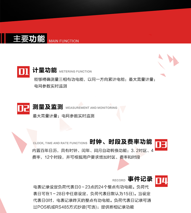 主要功能
1. 能夠精確測(cè)量三相有功電能，以同一方向累計(jì)電能。
2. 內(nèi)置百年日歷，具有時(shí)鐘、閏年、閏月自動(dòng)轉(zhuǎn)換功能。
3. 2時(shí)區(qū)、4費(fèi)率，12個(gè)時(shí)段，并可根據(jù)用戶要求增加時(shí)區(qū)、費(fèi)率和時(shí)段。
4. 最大需量計(jì)量 